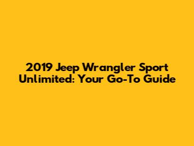 2019 Jeep Wrangler Sport Unlimited: Your Go-To Guide